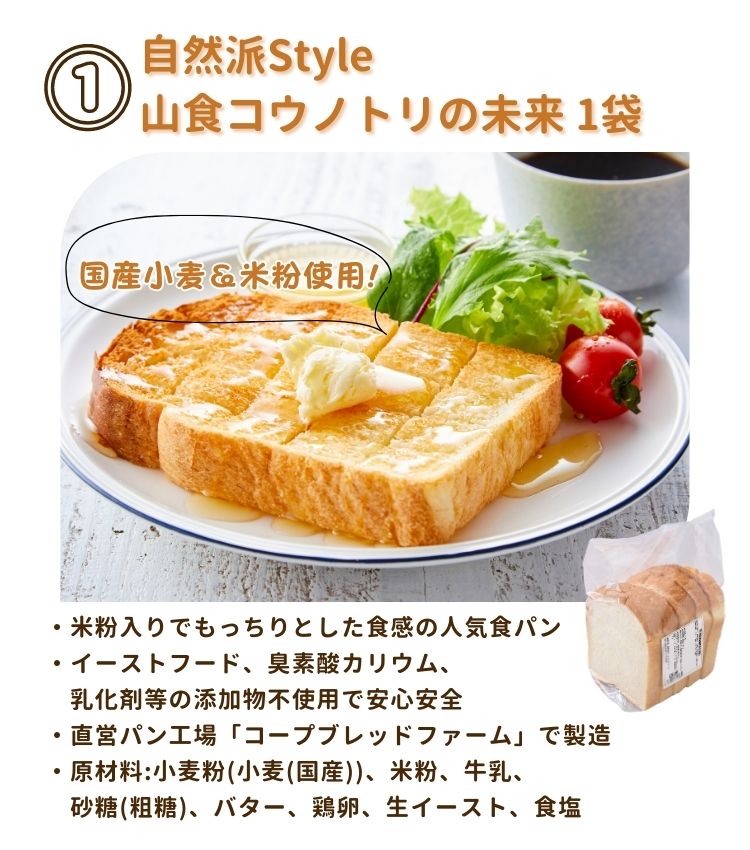 ①自然派style山食コウノトリの未来1袋は、国産小麦と米粉を使用した、コープ自然派人気の食パン。米粉入りでもっちりとした食感。イーストフード、臭素酸カリウム、乳化剤等の添加物不使用で安心安全。直営パン工場「コープブレッドファーム」で製造。原材料は小麦粉(国産)、米粉、牛乳、砂糖(粗糖)、バター、鶏卵、生イースト、食塩。