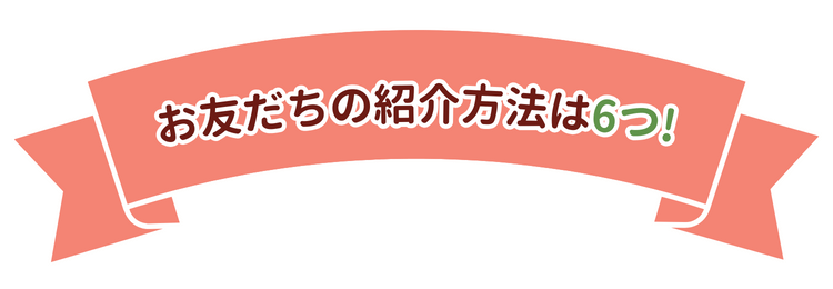 お友だちの紹介方法は6つ！