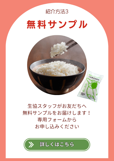 紹介方法3.【無料サンプル】生協スタッフがお友だちへ無料サンプルをお届けします！専用フォームからお申し込みください。詳しくはこちら。