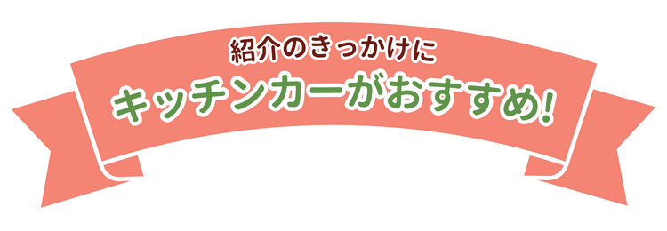 紹介のきっかけに、キッチンカーがおすすめ！