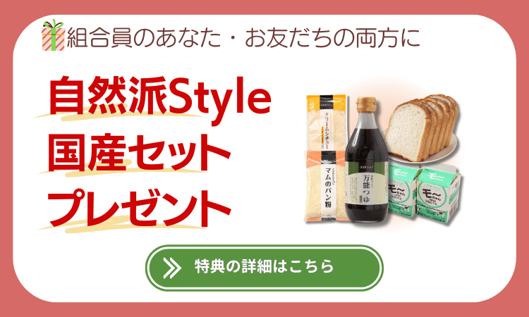 組合員のあなた、紹介による新規ご加入のお友だちの両方に自然派Style国産セットプレゼント。特典の詳細はこちら。