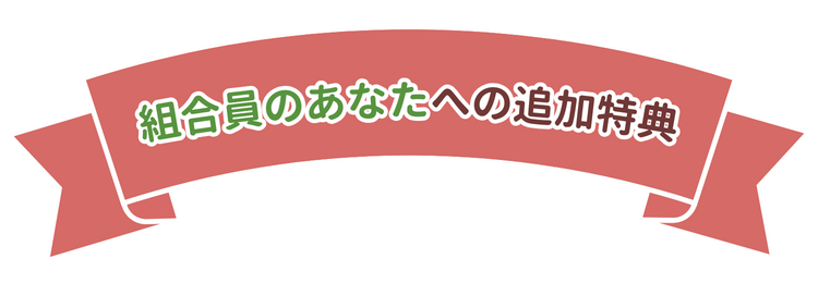 組合員のあなたへの追加特典