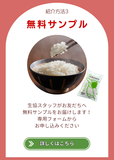 紹介方法3.【無料サンプル】生協スタッフがお友だちへ無料サンプルをお届けします！専用フォームからお申し込みください。詳しくはこちら。