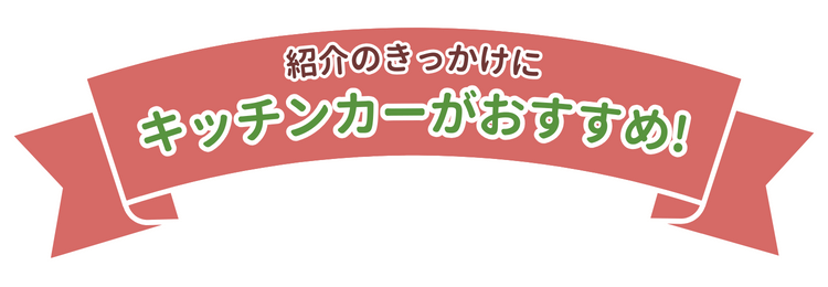 紹介のきっかけに、キッチンカーがおすすめ！