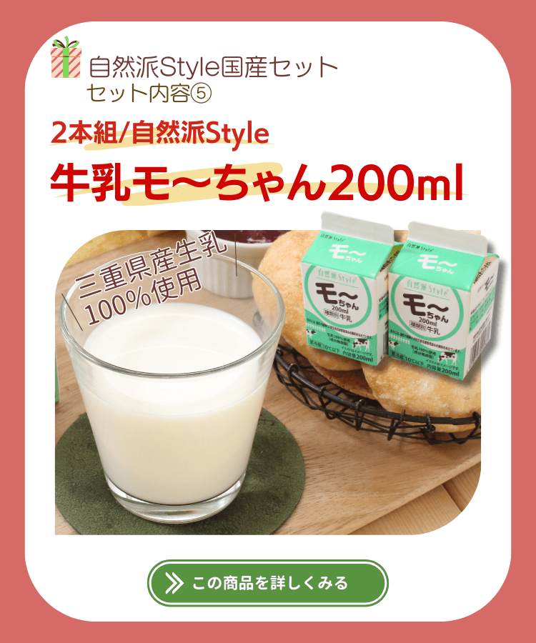 自然派Style国産セットのセット内容⑥2本組/自然派Style牛乳モ～ちゃん200ml。三重県産生乳100％使用。この商品を詳しく見る