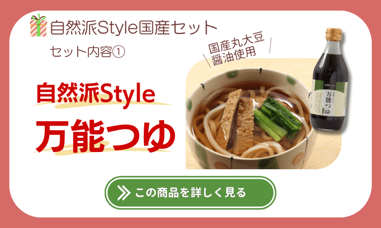 自然派Style国産セットのセット内容①自然派Style万能つゆ。国産丸大豆醤油使用。この商品を詳しく見る