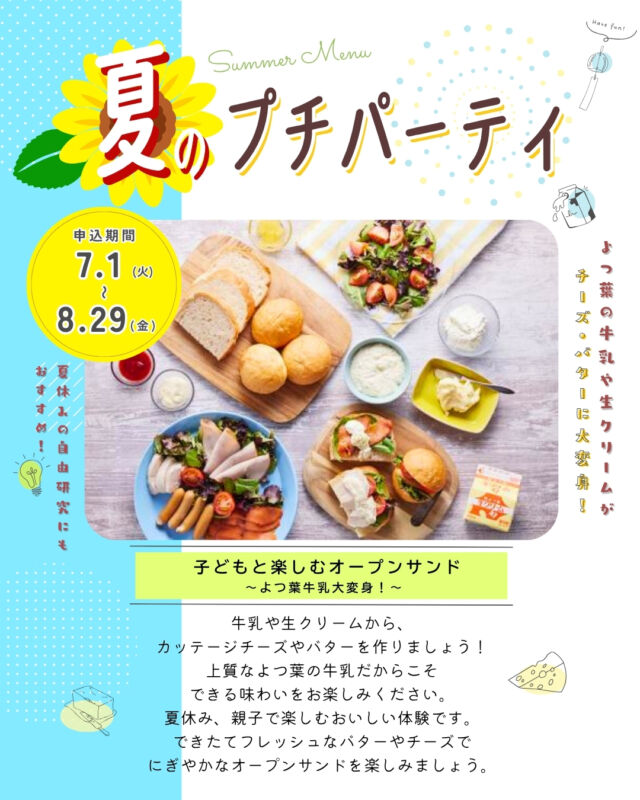 🌻プチパ夏限定メニュー🌻

7月1日(火)～夏限定で、
『子どもと楽しむオープンサンド～よつ葉牛乳大変身！～』が登場✨

よつ葉乳業のおいしい牛乳と
生クリームをたっぷり使って、
チーズやバターを手作りしませんか？🧀

コープ自然派のこだわり商品を乗せて、
あなただけのオープンサンドを作りましょう🥪

自由研究に活用できる学習ノートもご用意📕

大人だけの開催も大歓迎です☺️

たくさんの申込みをお待ちしております✨
--------------------------------------
申込期間：2025年7月1日(火)～8月29日(金)
開催費：2,000円
申込方法：
①組合員サービスセンターへお電話で申込み
②↓Webフォームはこちら↓
　https://www.shizenha.net/petitparty/
--------------------------------------

#コープ自然派 #プチパーティ
#夏限定 #オープンサンド #よつ葉乳業