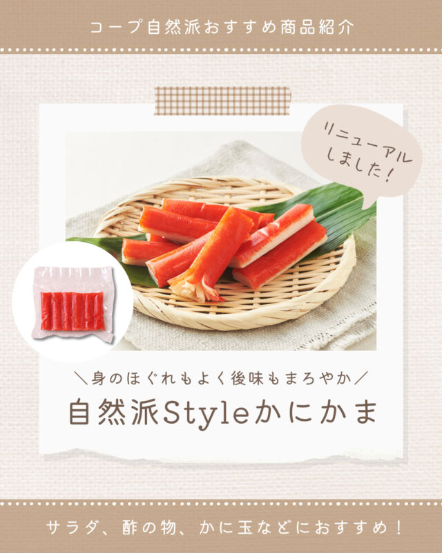 ⭐今週のおすすめ商品⭐

ポスティ30号よりリニューアルした、
【自然派Styleかにかま】をご紹介🌿

これまでの商品では『上白糖』を使用していましたが、今回より『粗糖』使用にリニューアル✨
さらに、「酵母エキス」が不使用になりました👌

組合員も交えた商品開発では、
味付けのベースとなる調味料から選定、試食を経て最終的に選ばれたのが「塩」の中でも「海はいのち」という商品です🧂💡

サラダにはもちろん、おつまみや手軽なアレンジ料理にぜひお使いください🥗

※こちらは〈隔週商品〉です。

#コープ自然派 #自然派Style #かにかま
#リニューアル #個人宅配 #オーガニック